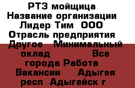 РТЗ/мойщица › Название организации ­ Лидер Тим, ООО › Отрасль предприятия ­ Другое › Минимальный оклад ­ 30 000 - Все города Работа » Вакансии   . Адыгея респ.,Адыгейск г.